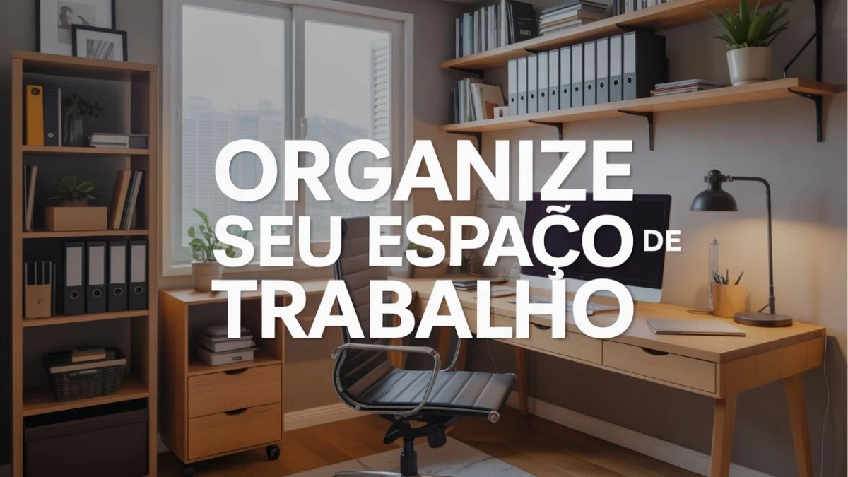Dicas Para Organizar Seu Espaço de Trabalho em Casa